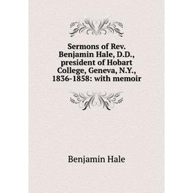 

Книга Sermons of Rev. Benjamin Hale, D.D., president of Hobart College, Geneva, N.Y., 1836-1858: with memoir
