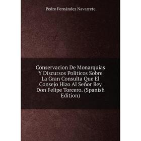 

Книга Conservacion De Monarquias Y Discursos Politicos Sobre La Gran Consulta Que El Consejo Hizo Al Señor Rey Don Felipe Torcero. (Spanish Edition)
