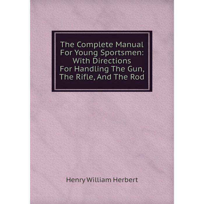 фото Книга the complete manual for young sportsmen: with directions for handling the gun, the rifle, and the rod nobel press