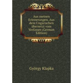 

Книга Aus meinen Erinnerungen. Aus dem Ungarischen übersetzt vom Verfasser (German Edition)