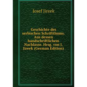 

Книга Geschichte des serbischen Schriftthums. Aus dessen handschriftlichem Nachlasse. Hrsg. von J. Jireek (German Edition)