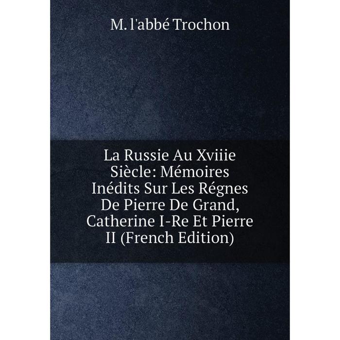 фото Книга la russie au xviiie siècle: mémoires inédits sur les régnes de pierre de grand, catherine i-re et pierre ii nobel press