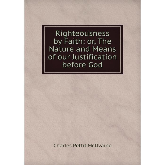 фото Книга righteousness by faith: or, the nature and means of our justification before god nobel press