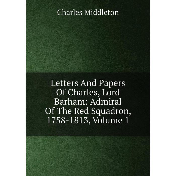 фото Книга letters and papers of charles, lord barham: admiral of the red squadron, 1758-1813, volume 1 nobel press