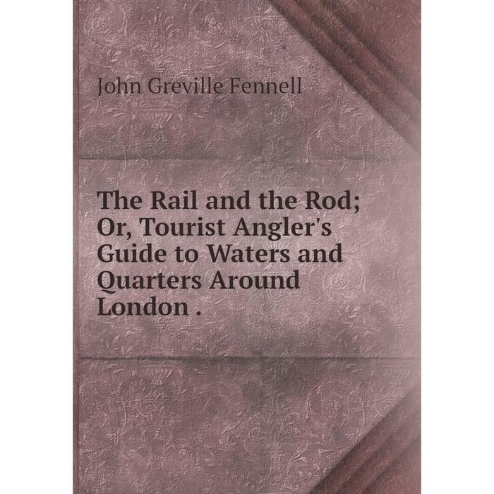 фото Книга the rail and the rod or, tourist angler's guide to waters and quarters around london. nobel press