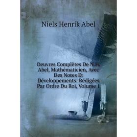 

Книга Oeuvres complètes De NH Abel, Mathématicien, Avec Des Notes Et Développements: Rédigées Par Ordre Du Roi, Volume 1