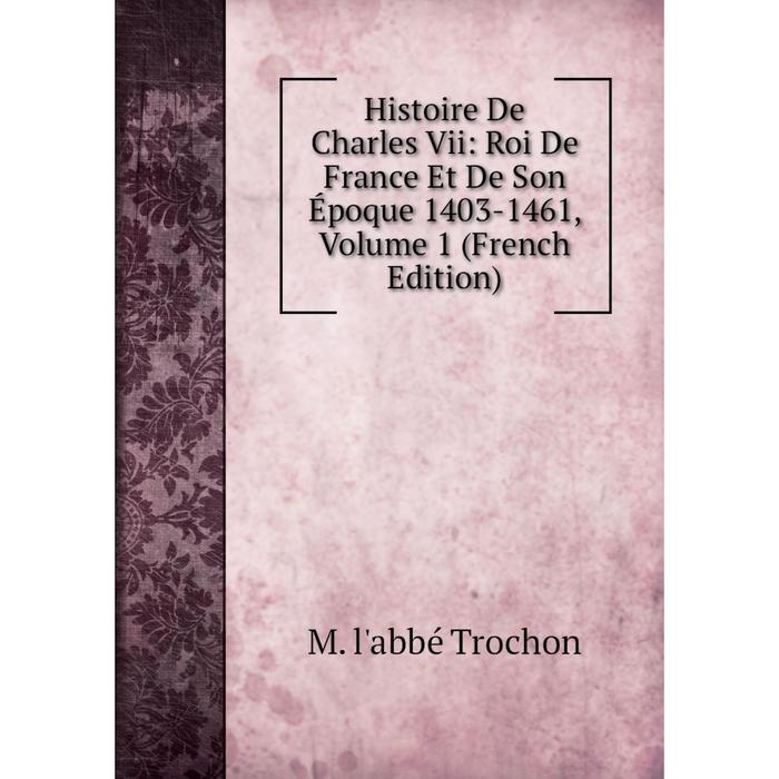 фото Книга histoire de charles vii: roi de france et de son époque 1403-1461, volume 1 (french edition) nobel press