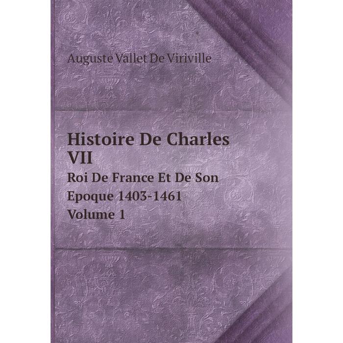 фото Книга histoire de charles vii. roi de france et de son epoque 1403-1461. volume 1 nobel press