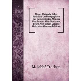 

Книга Neuer Plutarch, Oder, Bildnisse Und Biographien Der Berühmtesten Männer Und Frauen Aller Nationen, Bearb Von Einem Vereine Gelehrter