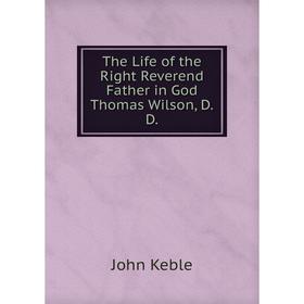 

Книга The Life of the Right Reverend Father in God Thomas Wilson, D.D.