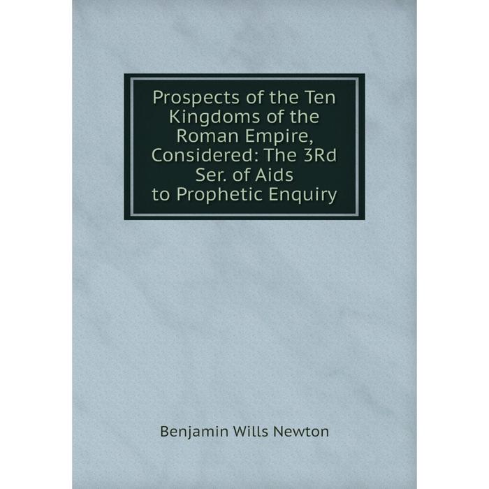 фото Книга prospects of the ten kingdoms of the roman empire, considered: the 3rd ser. of aids to prophetic enquiry nobel press