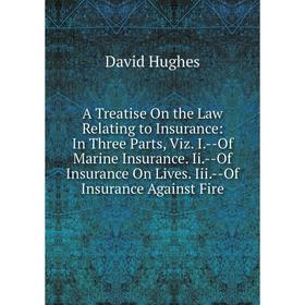 

Книга A Treatise On the Law Relating to Insurance: In Three Parts, Viz. I.-Of Marine Insurance. Ii.-Of Insurance On Lives. Iii.-Of Insurance Against F