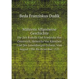 

Книга Mährens Allgemeine Geschichte Die Zeit Rudolfs Und Friedrichs Von Österreich, Heinrichs Von Kärnthen Und Des Luxemburgers Johann, Vom August 130