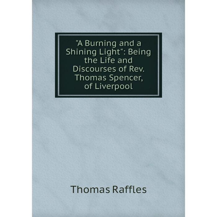 фото Книга a burning and a shining light: being the life and discourses of rev. thomas spencer, of liverpool nobel press