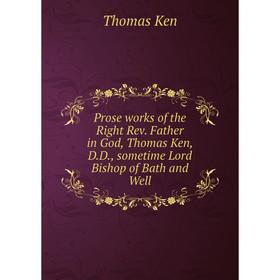 

Книга Prose works of the Right Rev. Father in God, Thomas Ken, D.D., sometime Lord Bishop of Bath and Well