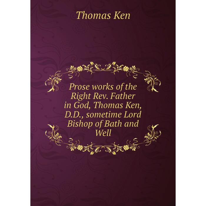 фото Книга prose works of the right rev. father in god, thomas ken, d.d., sometime lord bishop of bath and well nobel press