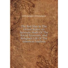 

Книга The Red Man In The United States An Intimate Study Of The Social Economic And Religious Life Of The American Inidians