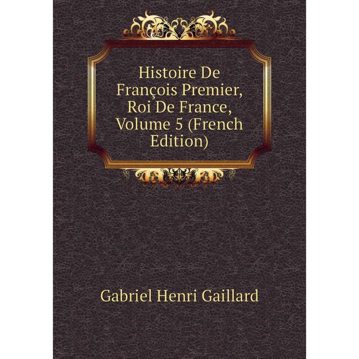 фото Книга histoire de françois premier, roi de france, volume 5 (french edition) nobel press