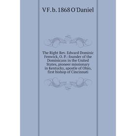 

Книга The Right Rev. Edward Dominic Fenwick, O. P.: founder of the Dominicans in the United States, pioneer missionary in Kentucky, apostle of Ohio, f