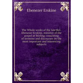 

Книга The Whole works of the late Rev. Ebenezer Erskine, minister of the gospel at Stirling: consisting of sermons and discourses on the most importan