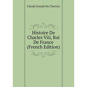 

Книга Histoire De Charles Viii, Roi De France (French Edition)