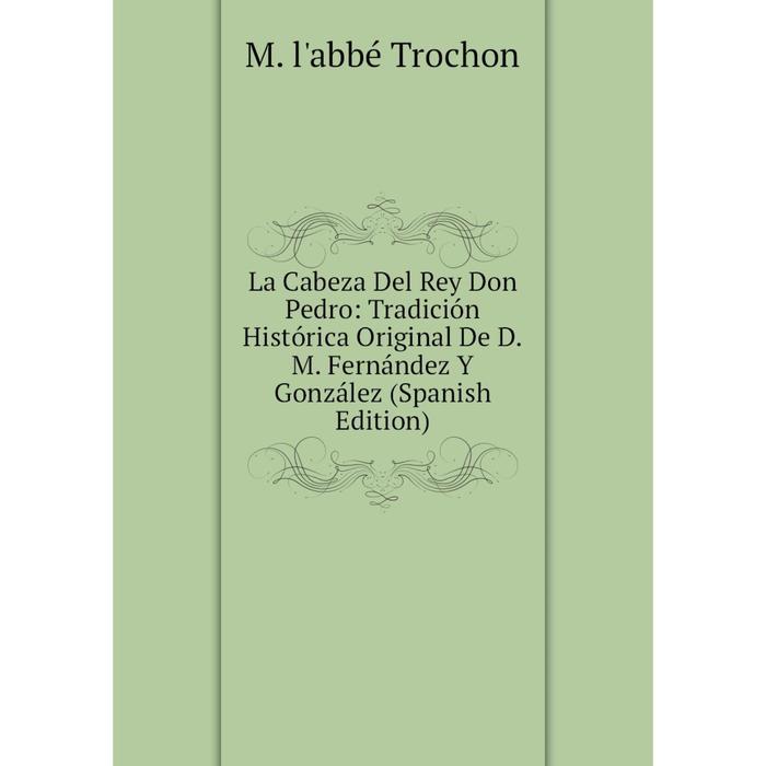 фото Книга la cabeza del rey don pedro: tradición histórica original de d. m. fernández y gonzález nobel press