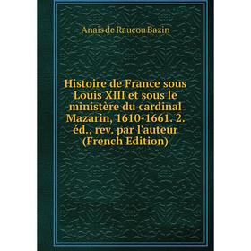 

Книга Histoire de France sous Louis XIII et sous le ministère du cardinal Mazarin, 1610-1661. 2. éd., rev. par l'auteur (French Edition)