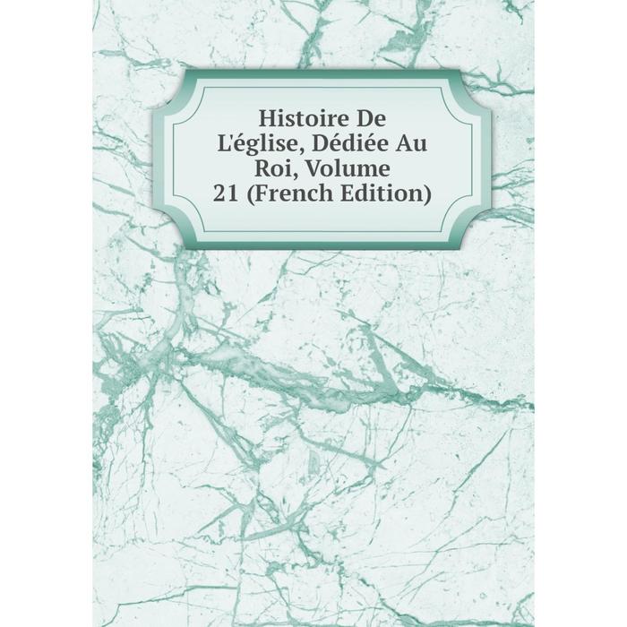 фото Книга histoire de l'église, dédiée au roi, volume 21 (french edition) nobel press