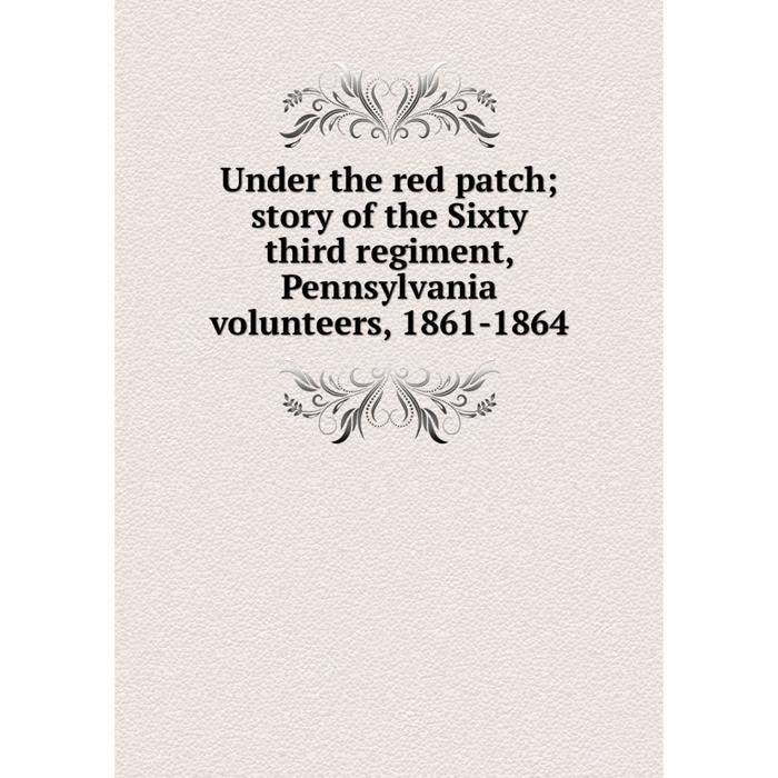 фото Книга under the red patch story of the sixty third regiment, pennsylvania volunteers, 1861-1864 nobel press