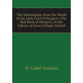 

Книга The Mabinogion, from the Welsh of the Llyfr Coch O Hergest: (The Red Book of Hergest), in the Library of Jesus College, Oxford