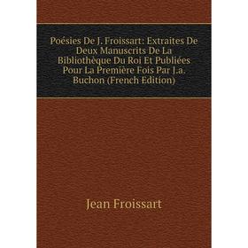 

Книга Poésies De J. Froissart: Extraites De Deux Manuscrits De La Bibliothèque Du Roi Et Publiées Pour La Première Fois Par J.a. Buchon (French Editio