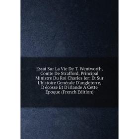 

Книга Essai Sur La Vie De T. Wentworth, Comte De Strafford, Principal Ministre Du Roi Charles Ier