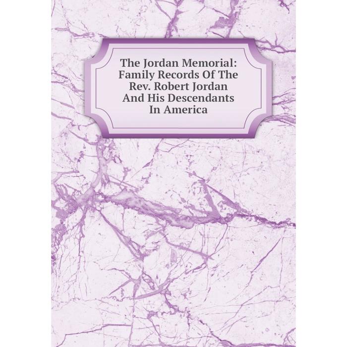 фото Книга the jordan memorial: family records of the rev. robert jordan and his descendants in america nobel press