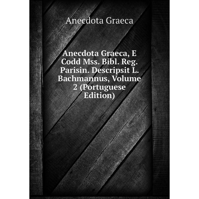 фото Книга anecdota graeca, e codd mss. bibl. reg. parisin. descripsit l. bachmannus, volume 2 (portuguese edition) nobel press