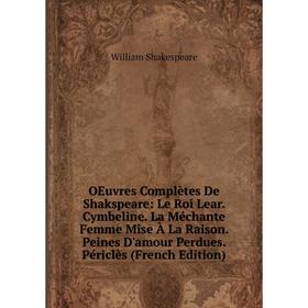 

Книга Oeuvres complètes De Shakspeare: Le Roi Lear Cymbeline La Méchante Femme Mise À La Raison Peines D'amour Perdues Périclès