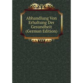 

Книга Abhandlung Von Erhaltung Der Gesundheit (German Edition)