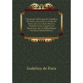 

Книга Chronique Métrique De Godefroy De Paris, Suivie De La Taille De Paris, En 1313