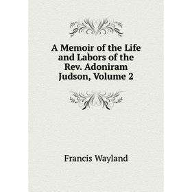 

Книга A Memoir of the Life and Labors of the Rev. Adoniram Judson, Volume 2