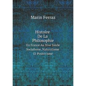 

Книга Histoire De La Philosophie En France Au Xixe Siècle: Socialisme, Naturalisme Et Positivisme