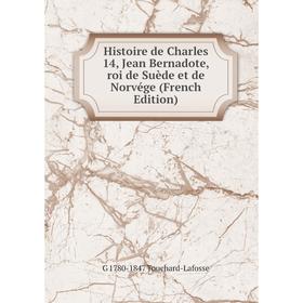 

Книга Histoire de Charles 14, Jean Bernadote, roi de Suède et de Norvége (French Edition)