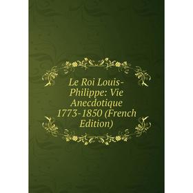 

Книга Le Roi Louis-Philippe: Vie Anecdotique 1773-1850