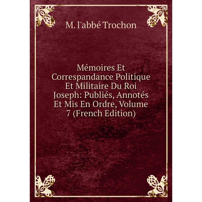 фото Книга mémoires et correspandance politique et militaire du roi joseph: publiés, annotés et mis en ordre, volume 7 nobel press