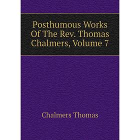 

Книга Posthumous Works Of The Rev. Thomas Chalmers, Volume 7