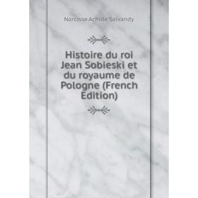 

Книга Histoire du roi Jean Sobieski et du royaume de Pologne (French Edition)