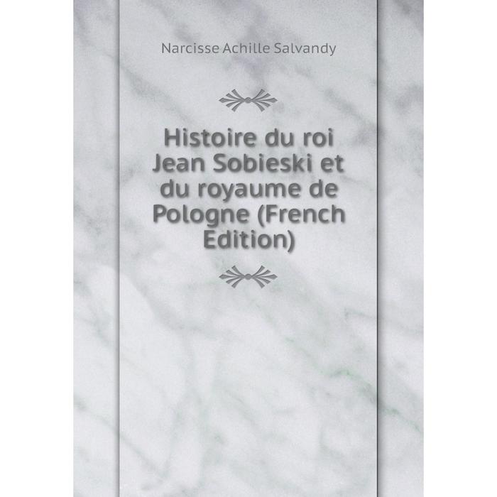 фото Книга histoire du roi jean sobieski et du royaume de pologne (french edition) nobel press