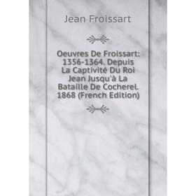 

Книга Oeuvres De Froissart: 1356-1364 Depuis La Captivité Du Roi Jean Jusqu'à La Bataille De Cocherel 1868