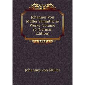 

Книга Johannes Von Müller Sämmtliche Werke, Volume 26