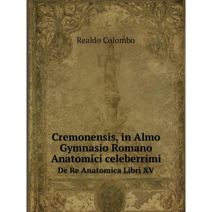 фото Книга cremonensis, in almo gymnasio romano anatomici celeberrimi de re anatomica libri xv nobel press