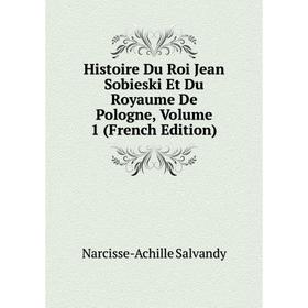

Книга Histoire Du Roi Jean Sobieski Et Du Royaume De Pologne, Volume 1 (French Edition)
