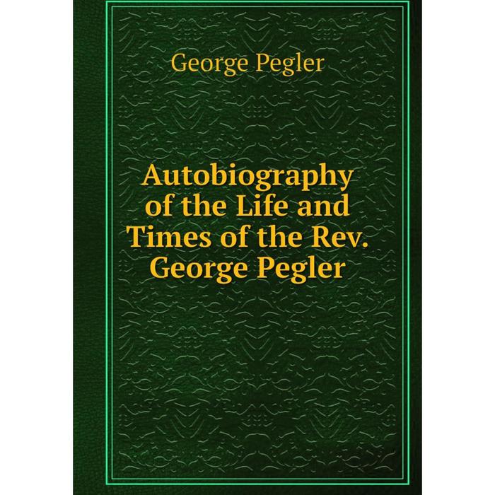 фото Книга autobiography of the life and times of the rev. george pegler nobel press